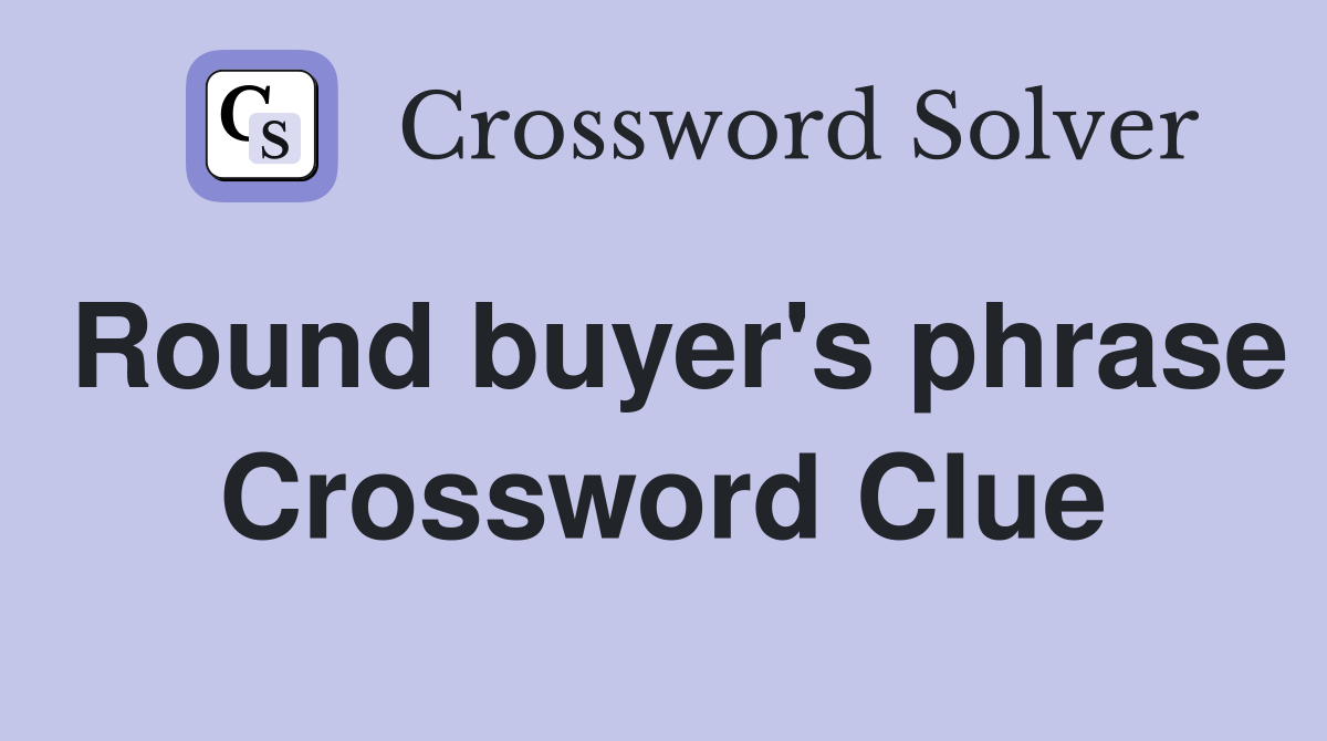 Round buyer's phrase Crossword Clue