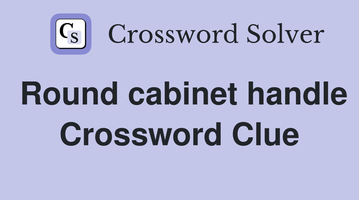 Round cabinet handle Crossword Clue
