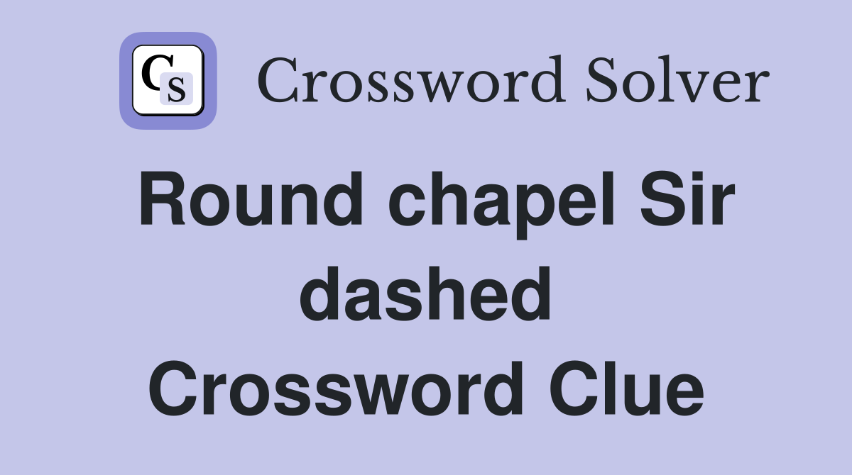Round chapel Sir dashed Crossword Clue