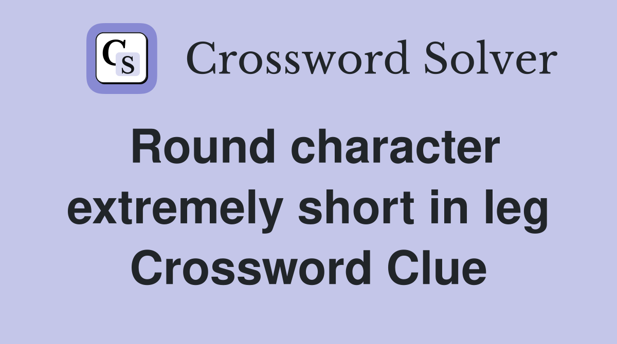 Round character extremely short in leg Crossword Clue