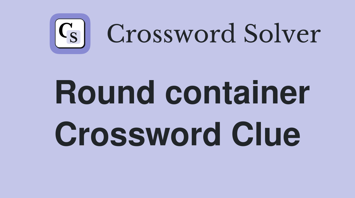 Round container Crossword Clue