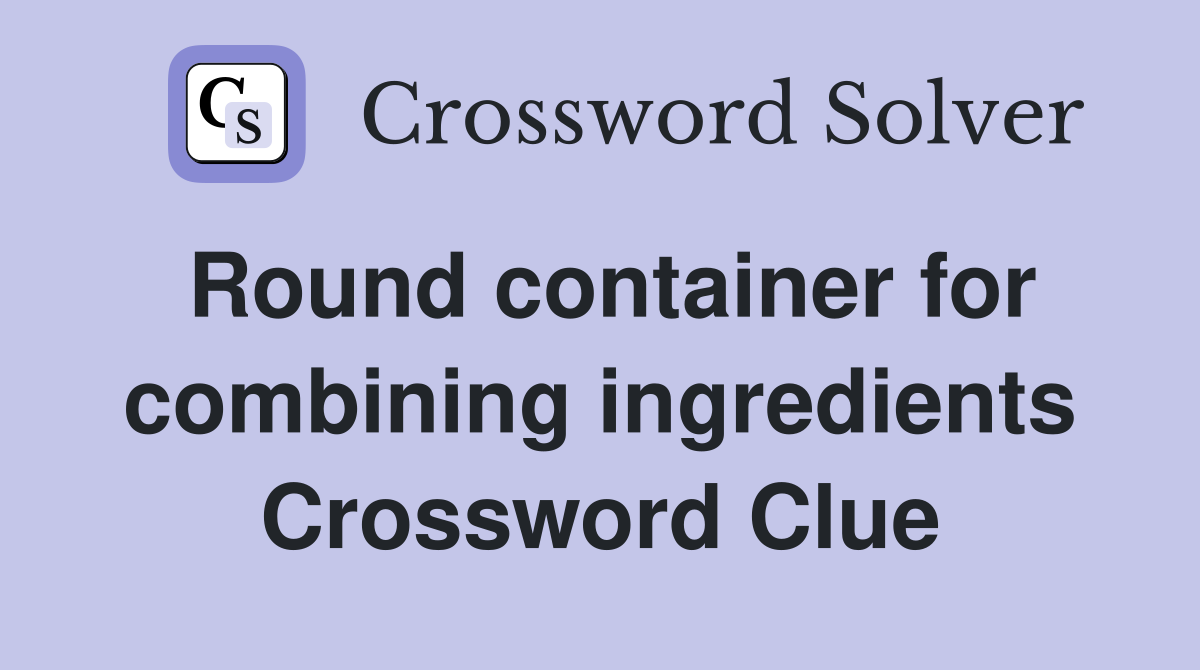 Round container for combining ingredients Crossword Clue