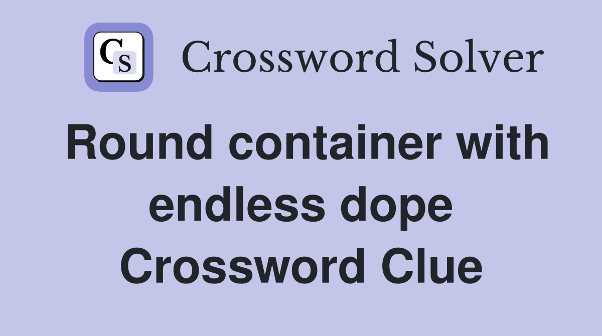Round container with endless dope Crossword Clue