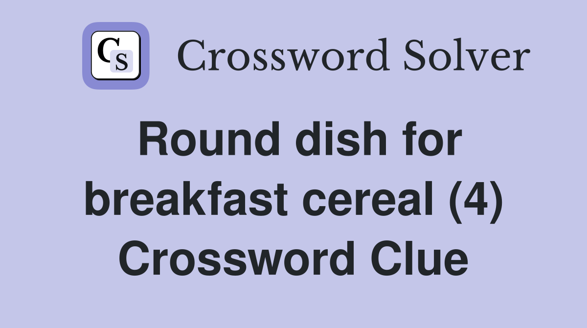 Round dish for breakfast cereal (4) Crossword Clue