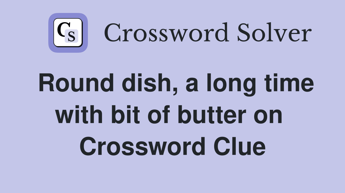 Round dish, a long time with bit of butter on  Crossword Clue