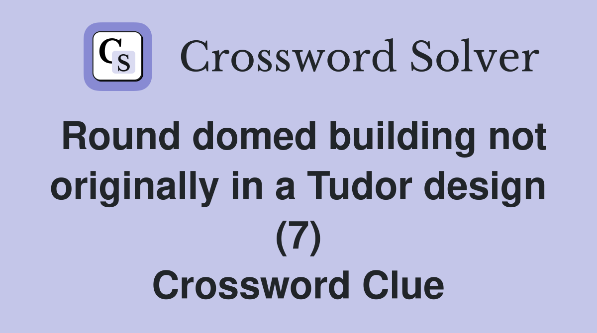 Round domed building not originally in a Tudor design (7) Crossword Clue