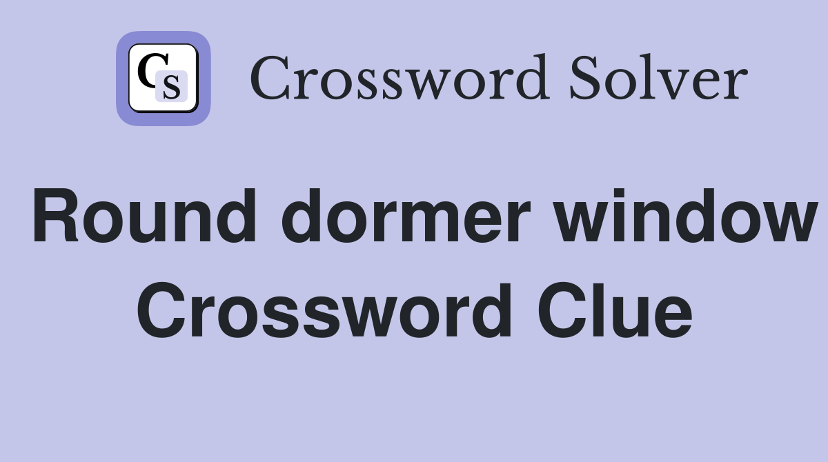 Round dormer window Crossword Clue