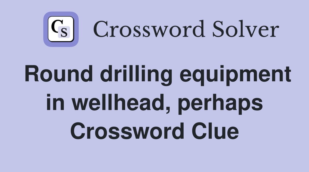 Round drilling equipment in wellhead, perhaps Crossword Clue