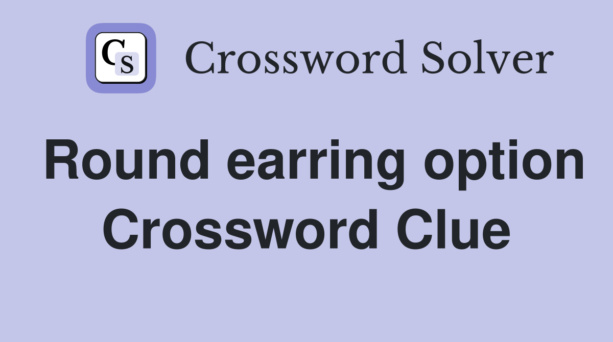 Round earring option Crossword Clue