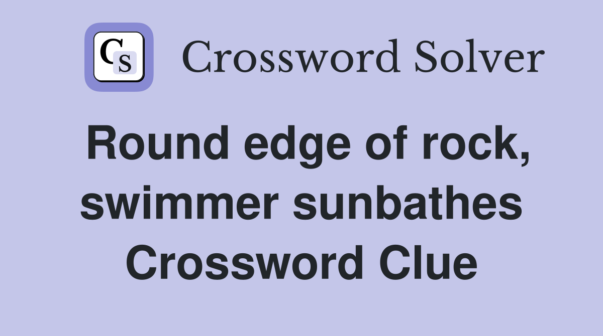 Round edge of rock, swimmer sunbathes Crossword Clue