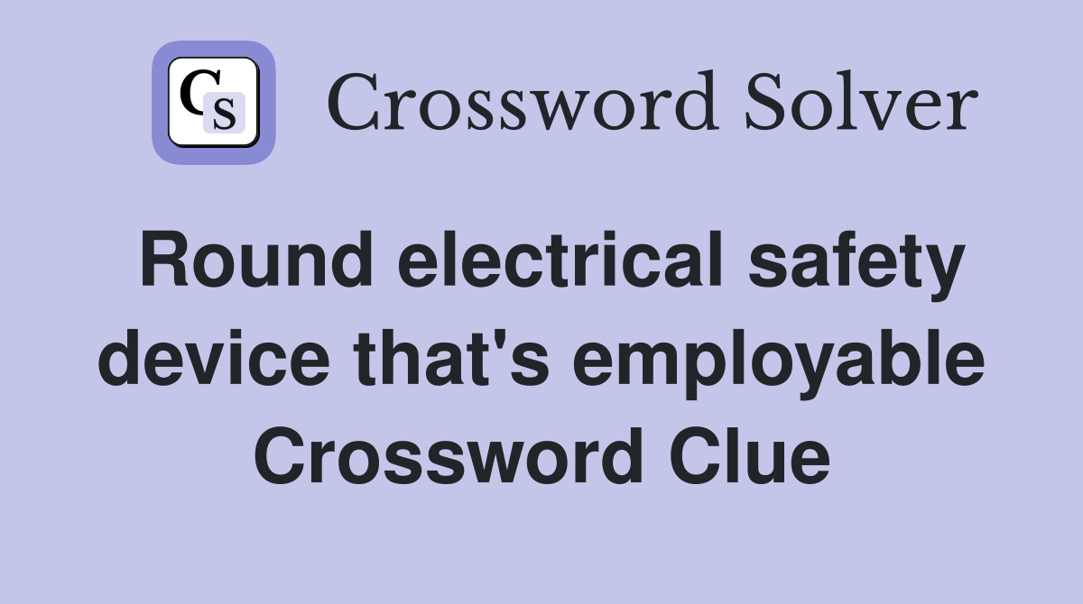 Round electrical safety device that's employable Crossword Clue