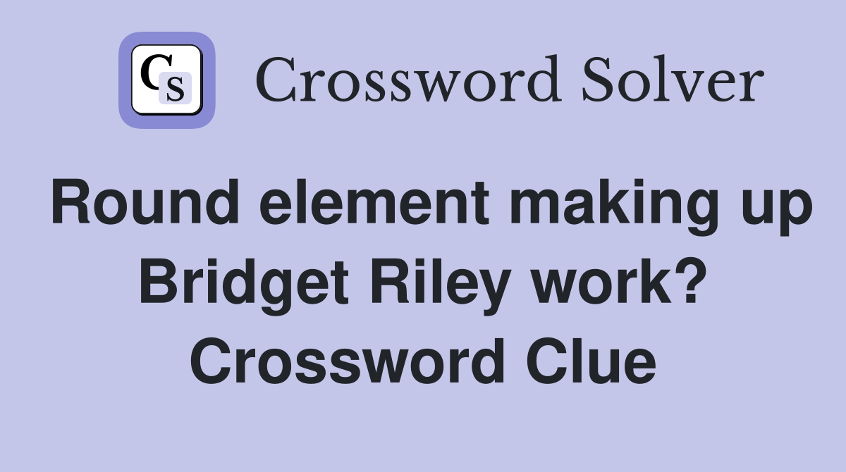 Round element making up Bridget Riley work? Crossword Clue