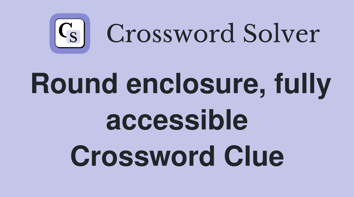 Round enclosure, fully accessible Crossword Clue