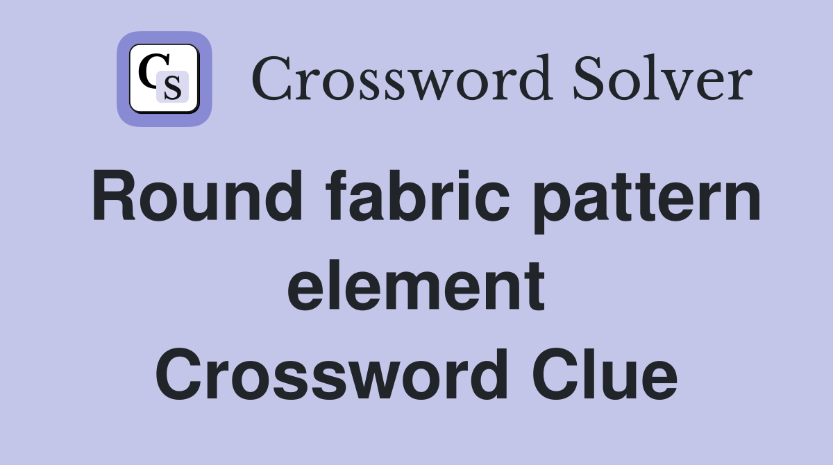 Round fabric pattern element Crossword Clue