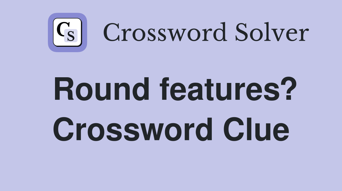 Round features? Crossword Clue