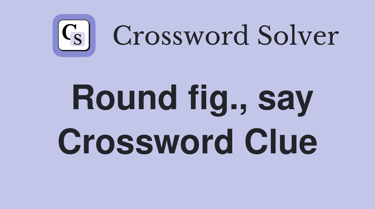 Round fig., say Crossword Clue