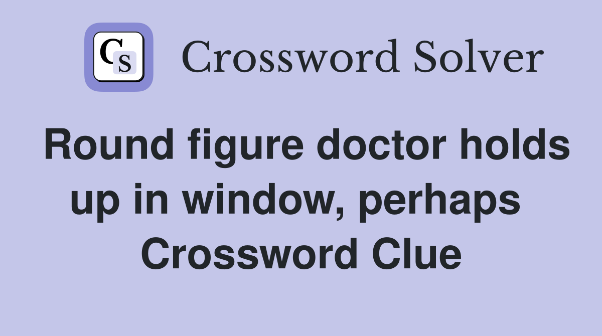 Round figure doctor holds up in window, perhaps  Crossword Clue