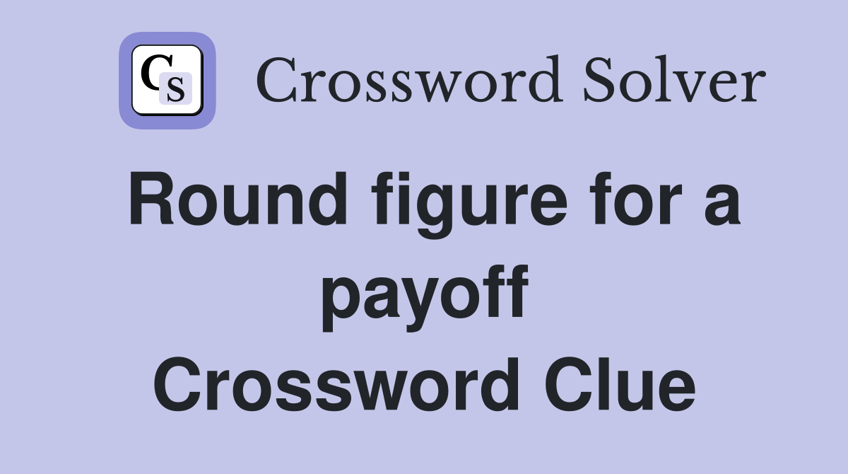 Round figure for a payoff Crossword Clue