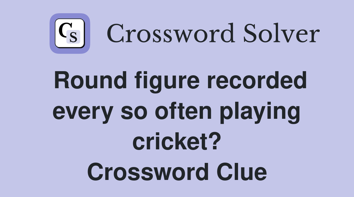 Round figure recorded every so often playing cricket? Crossword Clue
