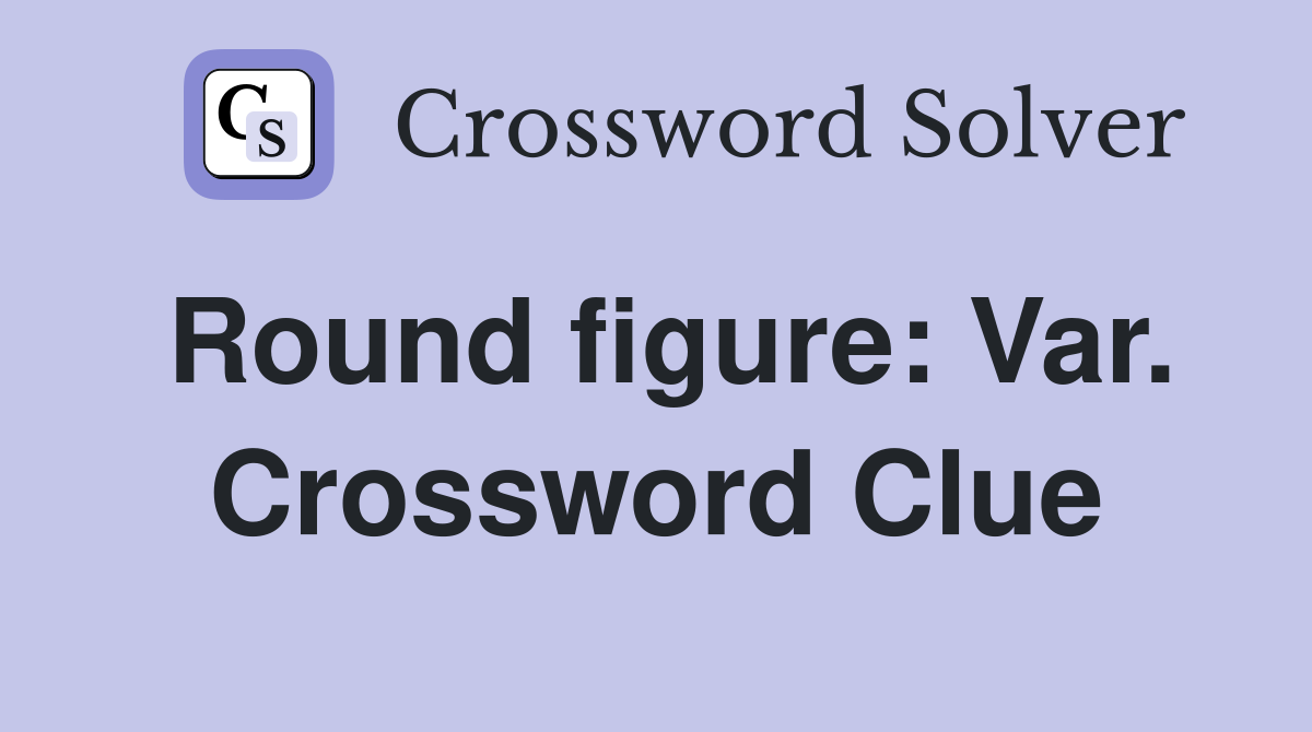 Round figure: Var. Crossword Clue