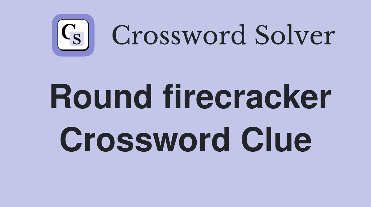 Round firecracker Crossword Clue