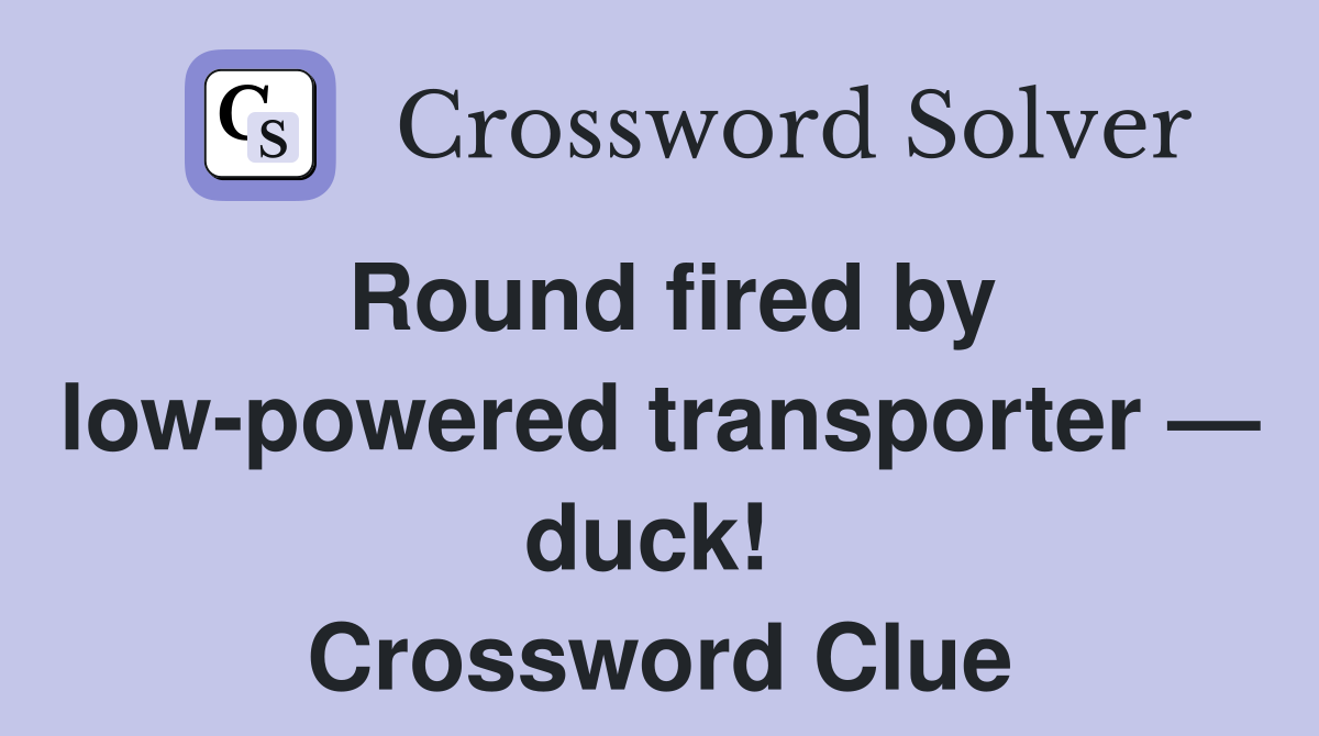 Round fired by low-powered transporter — duck!  Crossword Clue