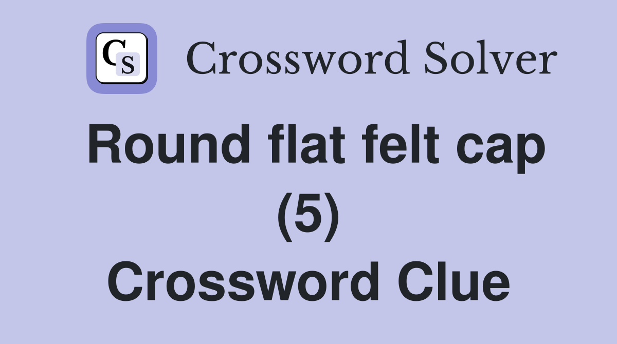 Round flat felt cap (5) Crossword Clue
