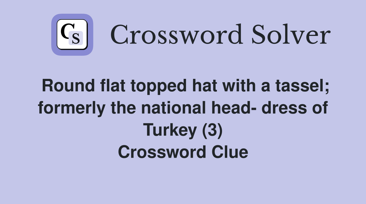 Round flat topped hat with a tassel; formerly the national head- dress of Turkey (3) Crossword Clue