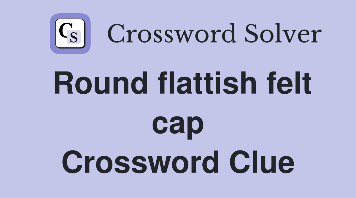 Round flattish felt cap Crossword Clue