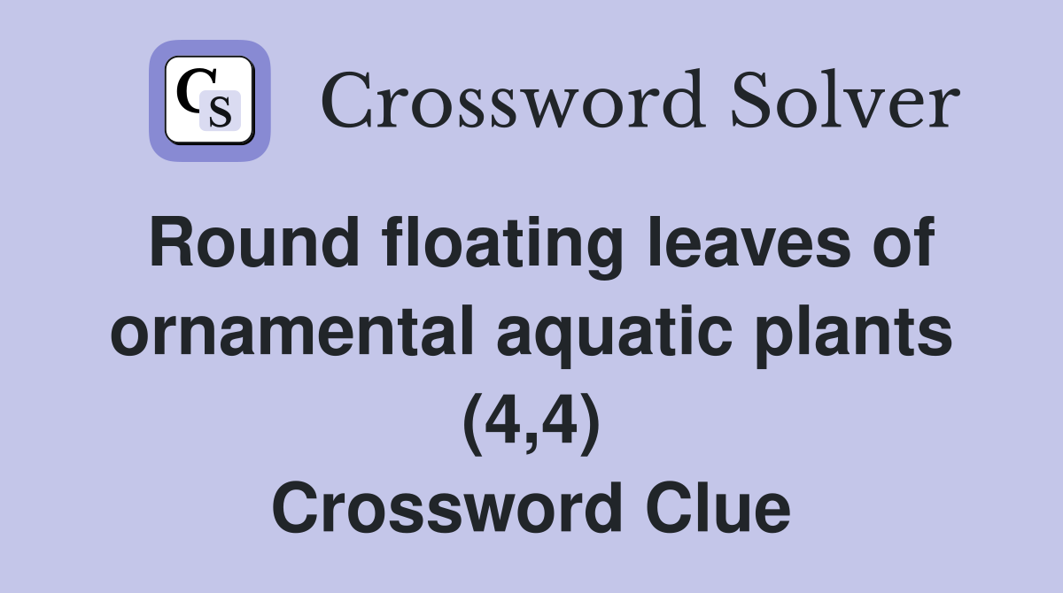 Round floating leaves of ornamental aquatic plants (4,4) Crossword Clue