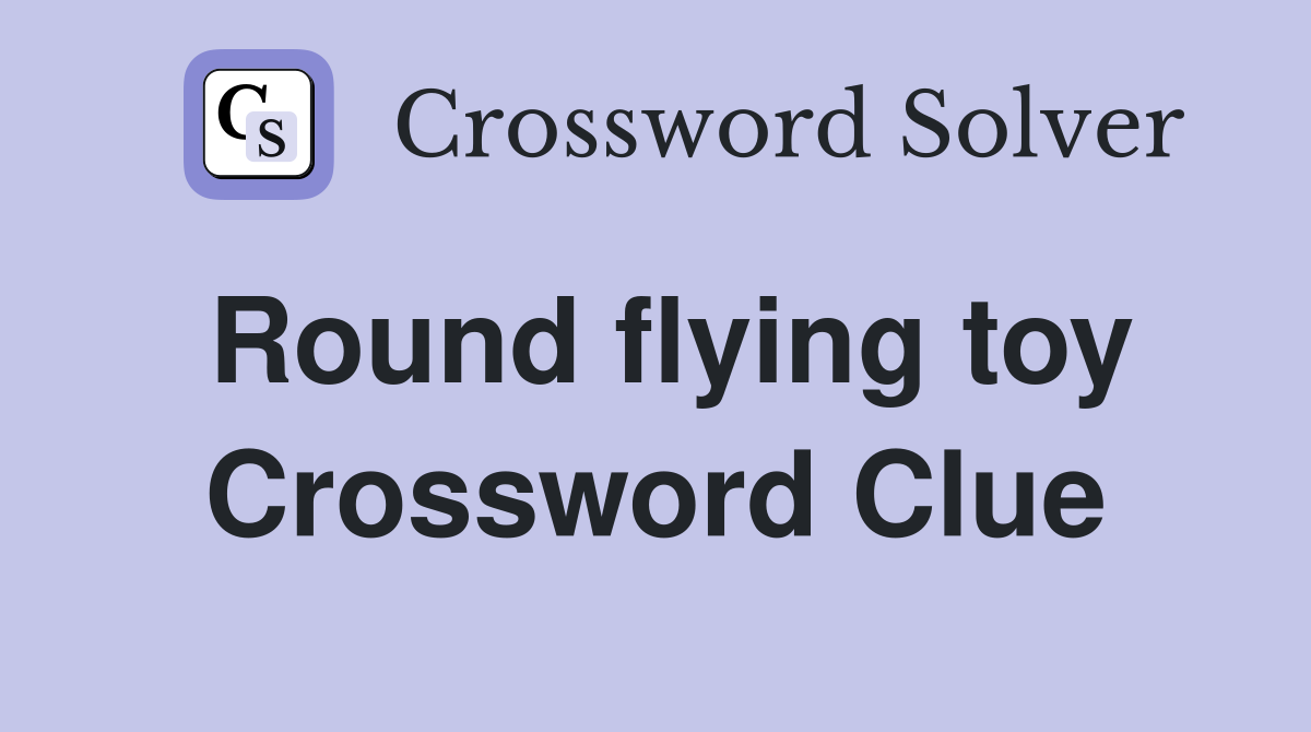 Round flying toy Crossword Clue