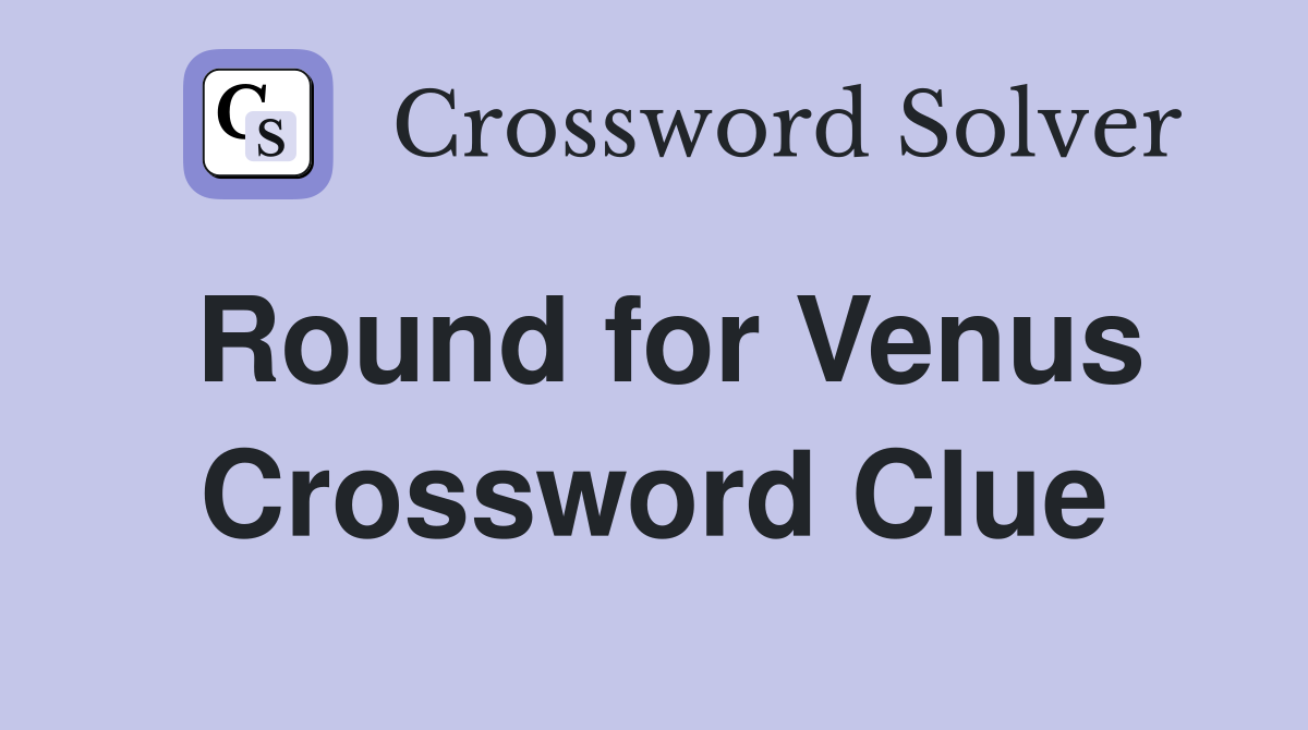 Round for Venus Crossword Clue