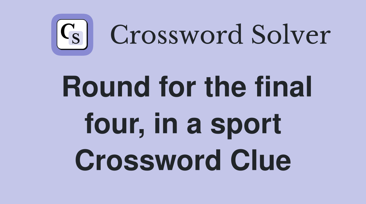 Round for the final four, in a sport Crossword Clue