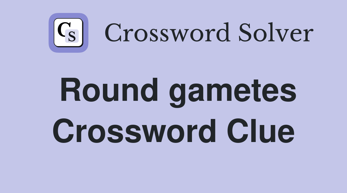 Round gametes Crossword Clue