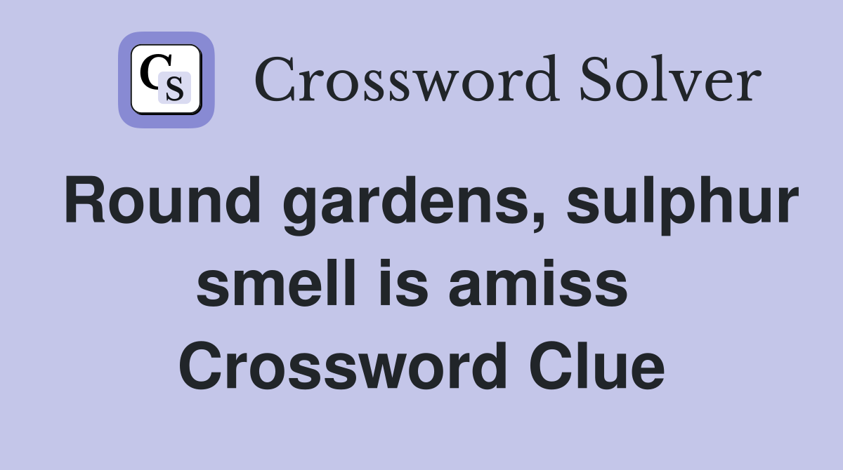 Round gardens, sulphur smell is amiss  Crossword Clue