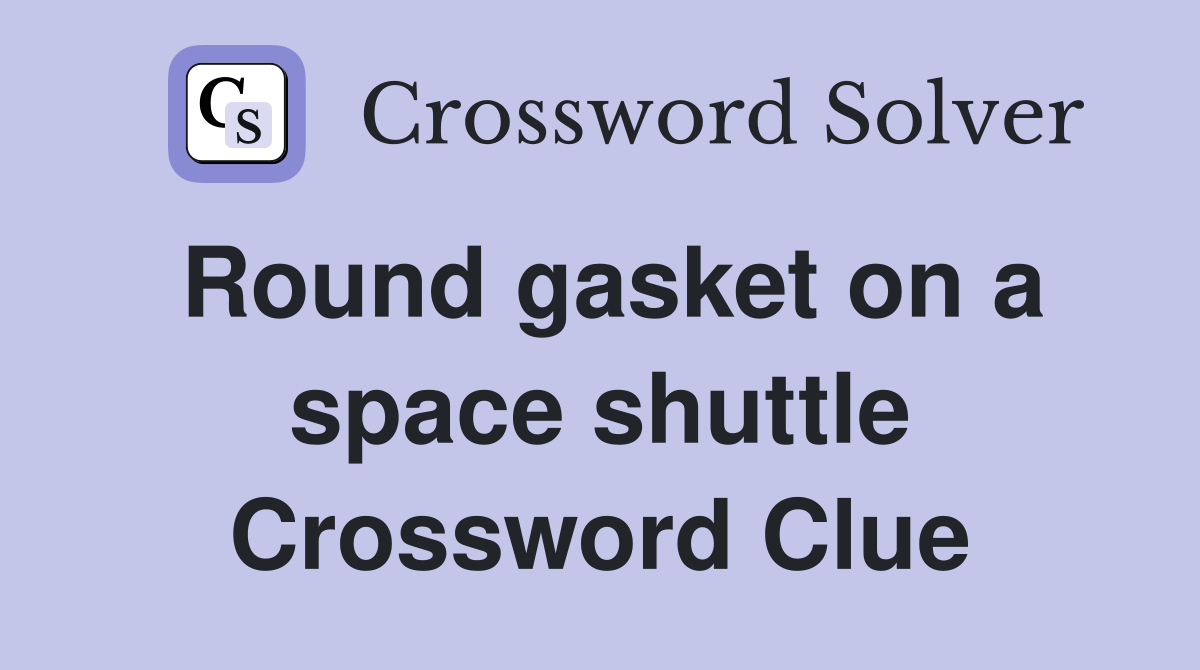 Round gasket on a space shuttle Crossword Clue