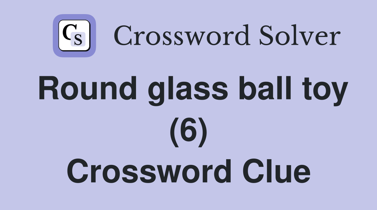 Round glass ball toy (6) Crossword Clue