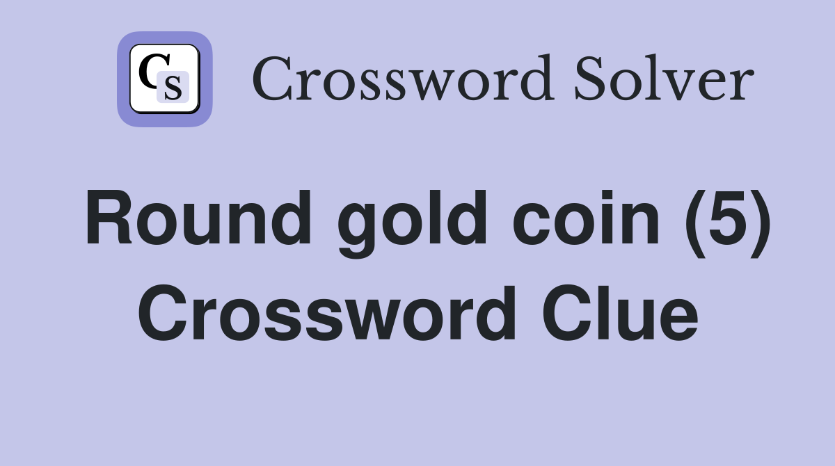 Round gold coin (5) Crossword Clue