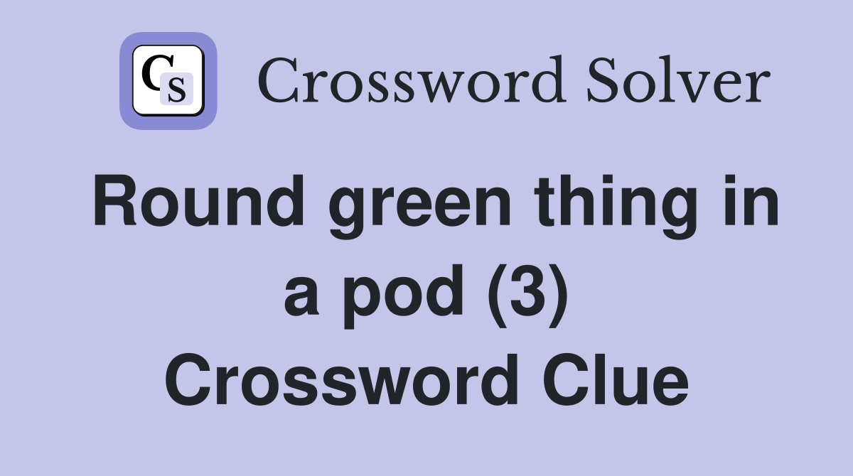 Round green thing in a pod (3) Crossword Clue