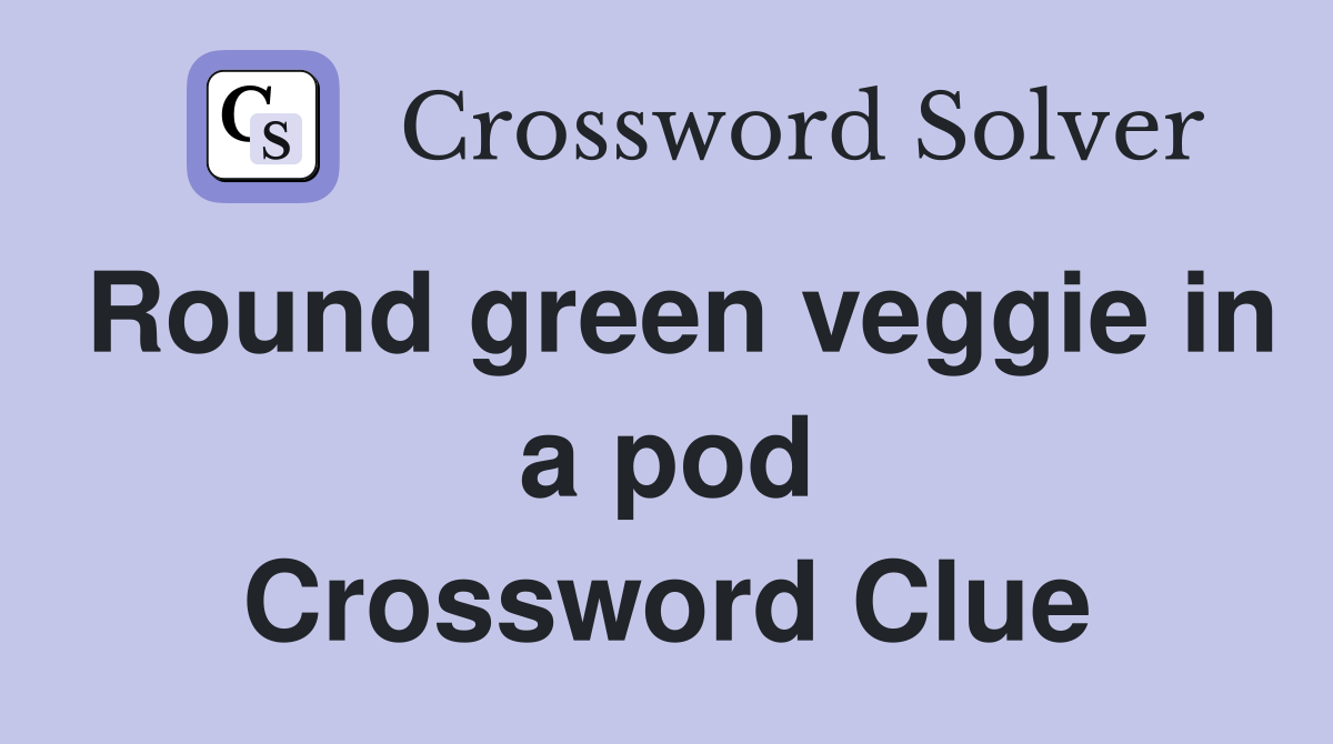 Round green veggie in a pod Crossword Clue