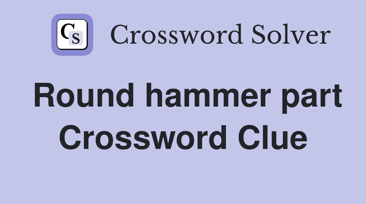 Round hammer part Crossword Clue