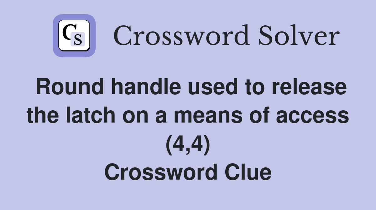 Round handle used to release the latch on a means of access (4,4) Crossword Clue
