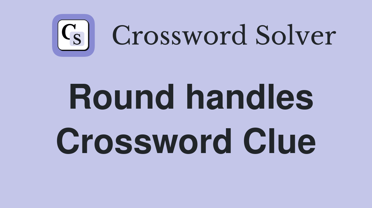 Round handles Crossword Clue