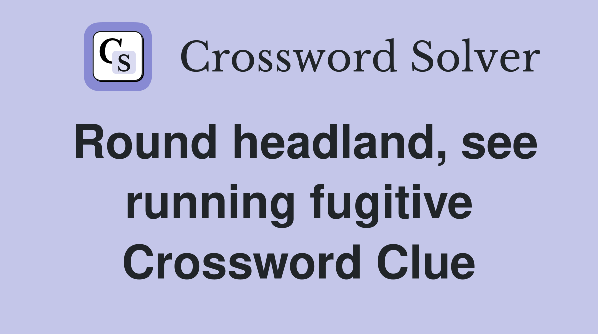 Round headland, see running fugitive Crossword Clue