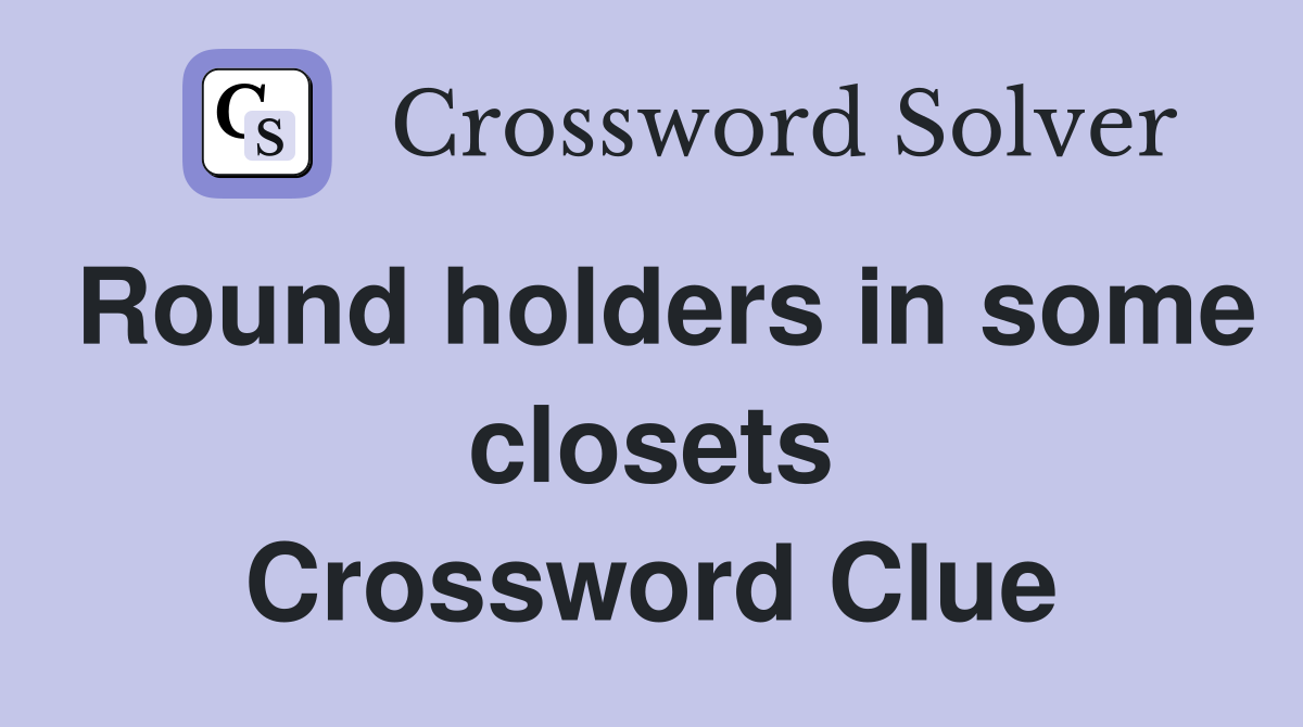 Round holders in some closets Crossword Clue