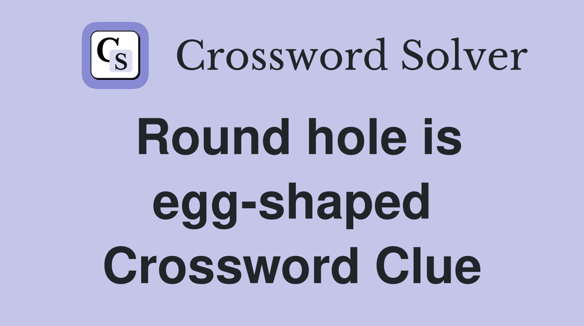 Round hole is egg-shaped Crossword Clue
