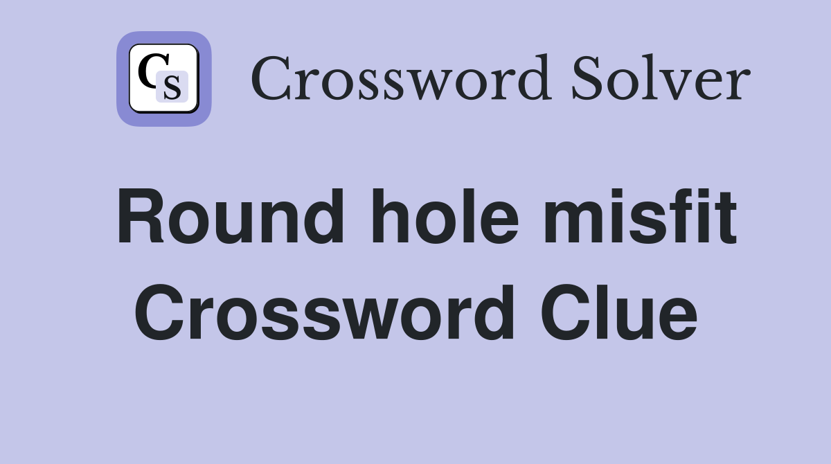 Round hole misfit Crossword Clue