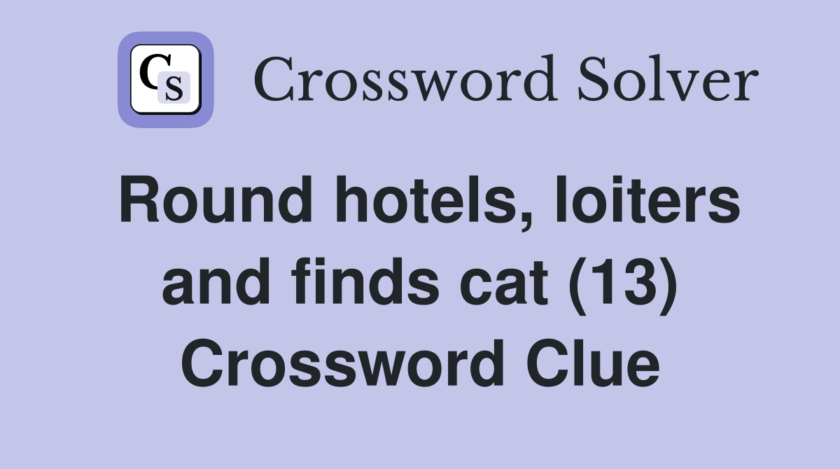 Round hotels, loiters and finds cat (13) Crossword Clue