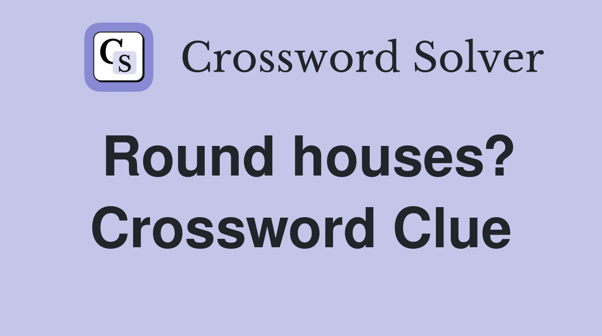 Round houses? Crossword Clue