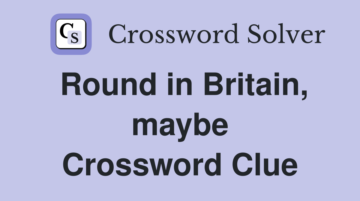Round in Britain, maybe Crossword Clue